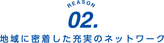 地域に密着した充実のネットワーク